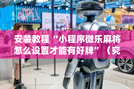 安装教程“小程序微乐麻将怎么设置才能有好牌”（究竟是不是有挂)