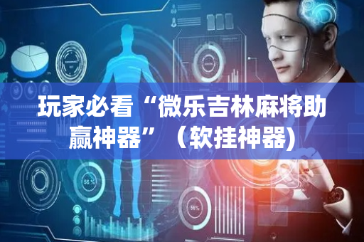 玩家必看“微乐吉林麻将助赢神器”（软挂神器)
