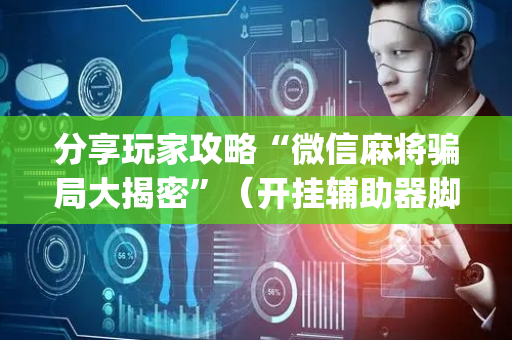 分享玩家攻略“微信麻将骗局大揭密”（开挂辅助器脚本)