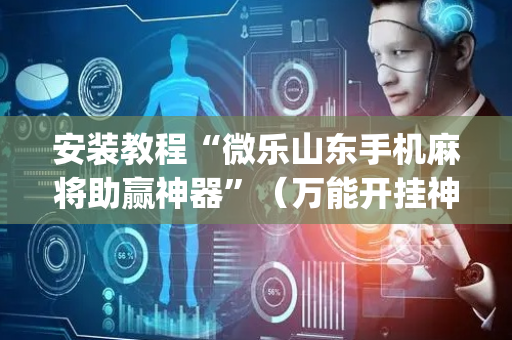安装教程“微乐山东手机麻将助赢神器”（万能开挂神器)