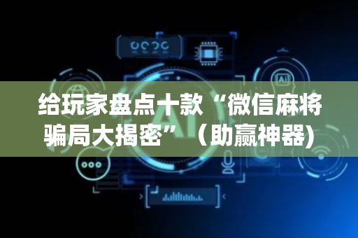 给玩家盘点十款“微信麻将骗局大揭密”（助赢神器)