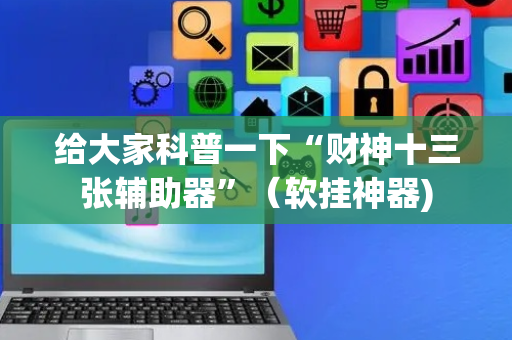 给大家科普一下“财神十三张辅助器”（软挂神器)