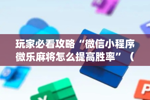 玩家必看攻略“微信小程序微乐麻将怎么提高胜率”（专用神器下载)