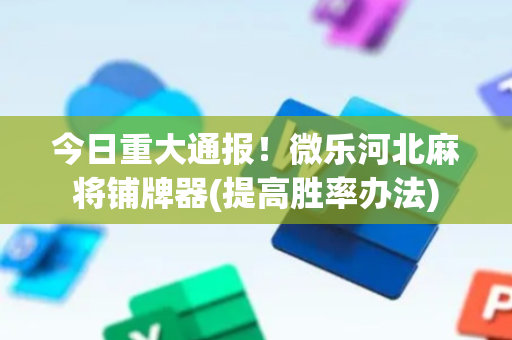 今日重大通报！微乐河北麻将铺牌器(提高胜率办法)