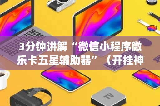 3分钟讲解“微信小程序微乐卡五星辅助器”（开挂神器下载)