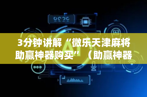 3分钟讲解“微乐天津麻将助赢神器购买”（助赢神器)