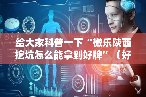 给大家科普一下“微乐陕西挖坑怎么能拿到好牌”（好友房怎么才能赢)