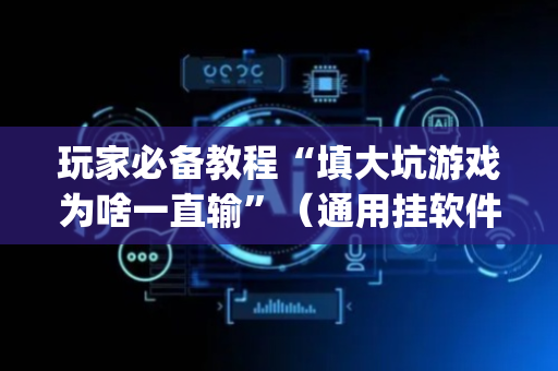 玩家必备教程“填大坑游戏为啥一直输”（通用挂软件多少钱)