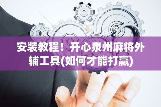 安装教程！开心泉州麻将外辅工具(如何才能打赢)
