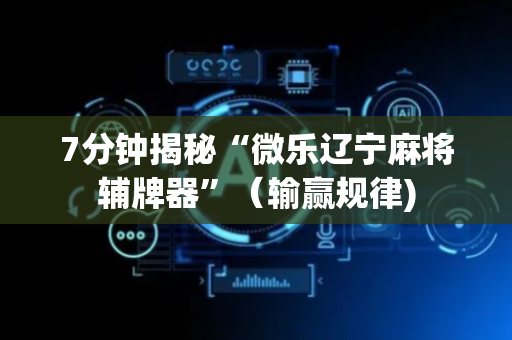 7分钟揭秘“微乐辽宁麻将辅牌器”（输赢规律)