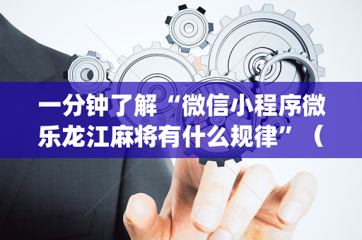 一分钟了解“微信小程序微乐龙江麻将有什么规律”（辅助挂发牌规律)