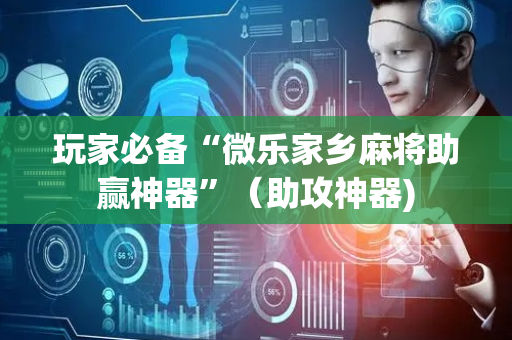 玩家必备“微乐家乡麻将助赢神器”（助攻神器)