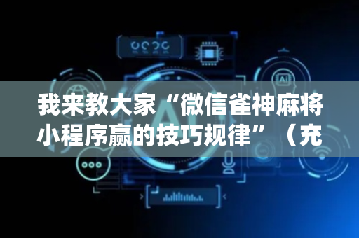 我来教大家“微信雀神麻将小程序赢的技巧规律”（充值会提高胜率么)