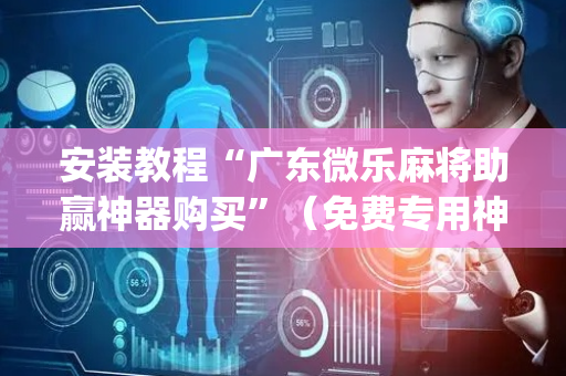 安装教程“广东微乐麻将助赢神器购买”（免费专用神器)