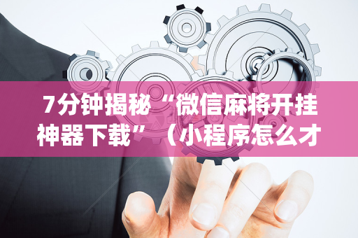 7分钟揭秘“微信麻将开挂神器下载”（小程序怎么才会赢)