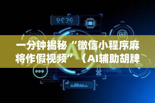 一分钟揭秘“微信小程序麻将作假视频”（AI辅助胡牌规则)
