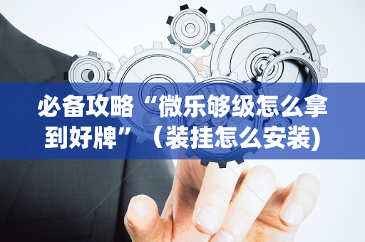 必备攻略“微乐够级怎么拿到好牌”（装挂怎么安装)