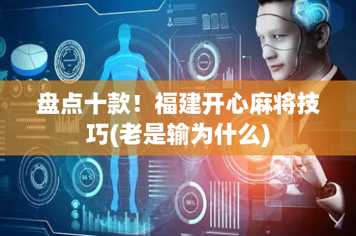 盘点十款！福建开心麻将技巧(老是输为什么)