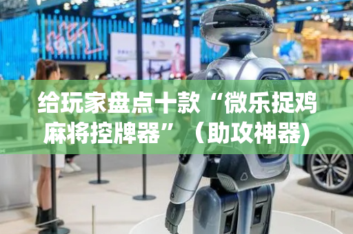 给玩家盘点十款“微乐捉鸡麻将控牌器”（助攻神器)