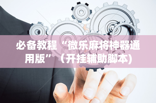 必备教程“微乐麻将神器通用版”（开挂辅助脚本)