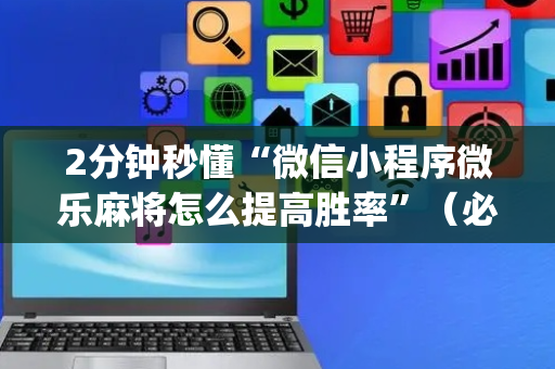 2分钟秒懂“微信小程序微乐麻将怎么提高胜率”（必赢神器辅助器)