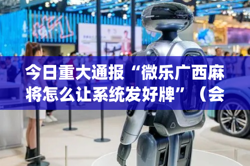 今日重大通报“微乐广西麻将怎么让系统发好牌”（会员会提高胜率吗)