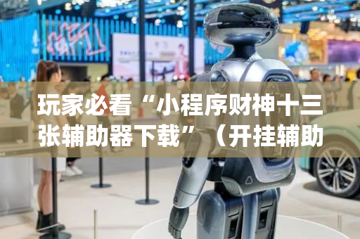 玩家必看“小程序财神十三张辅助器下载”（开挂辅助脚本)