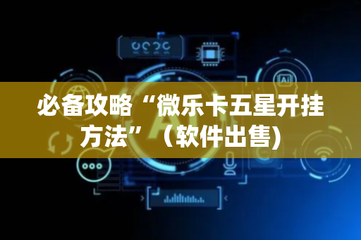 必备攻略“微乐卡五星开挂方法”（软件出售)