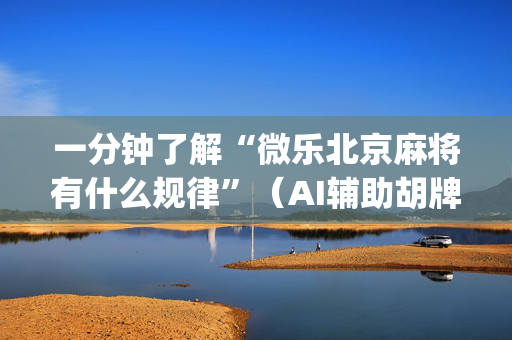 一分钟了解“微乐北京麻将有什么规律”（AI辅助胡牌规则)