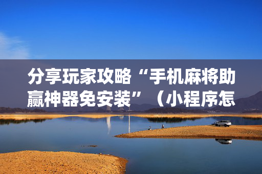 分享玩家攻略“手机麻将助赢神器免安装”（小程序怎么才会赢)