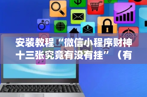 安装教程“微信小程序财神十三张究竟有没有挂”（有没有猫腻)