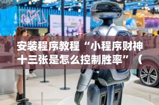 安装程序教程“小程序财神十三张是怎么控制胜率”（通用挂软件多少钱)