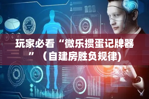 玩家必看“微乐掼蛋记牌器”（自建房胜负规律)