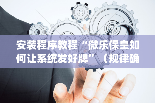 安装程序教程“微乐保皇如何让系统发好牌”（规律确实有挂)