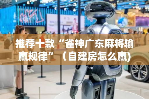 推荐十款“雀神广东麻将输赢规律”（自建房怎么赢)