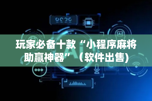 玩家必备十款“小程序麻将助赢神器”（软件出售)