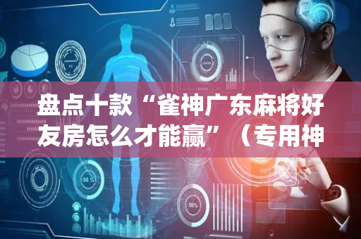 盘点十款“雀神广东麻将好友房怎么才能赢”（专用神器下载)