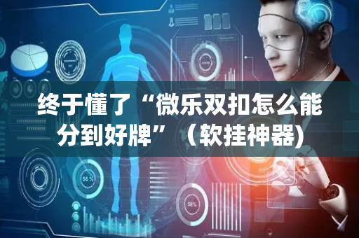 终于懂了“微乐双扣怎么能分到好牌”（软挂神器)