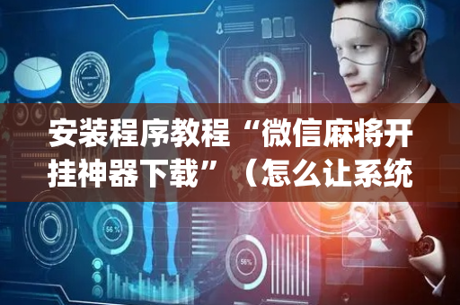 安装程序教程“微信麻将开挂神器下载”（怎么让系统给自己好牌)