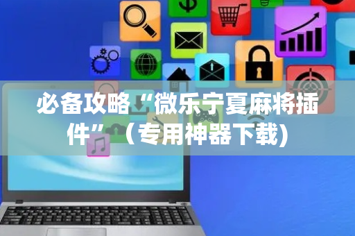 必备攻略“微乐宁夏麻将插件”（专用神器下载)