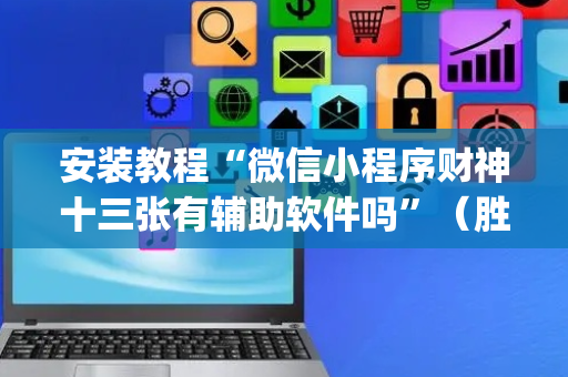 安装教程“微信小程序财神十三张有辅助软件吗”（胜率到哪调)