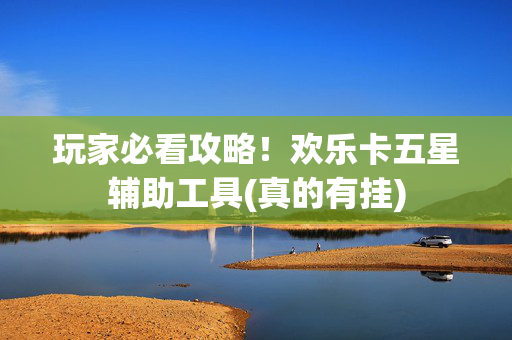 玩家必看攻略！欢乐卡五星辅助工具(真的有挂)