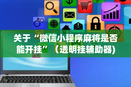 关于“微信小程序麻将是否能开挂”（透明挂辅助器)
