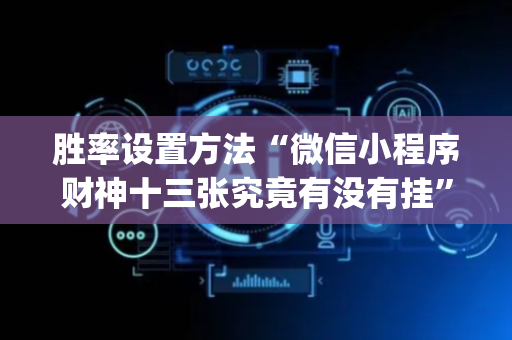 胜率设置方法“微信小程序财神十三张究竟有没有挂”（外辅工具)