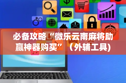 必备攻略“微乐云南麻将助赢神器购买”（外辅工具)