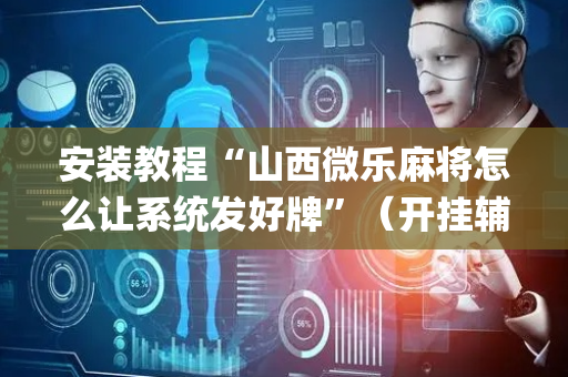 安装教程“山西微乐麻将怎么让系统发好牌”（开挂辅助插件)