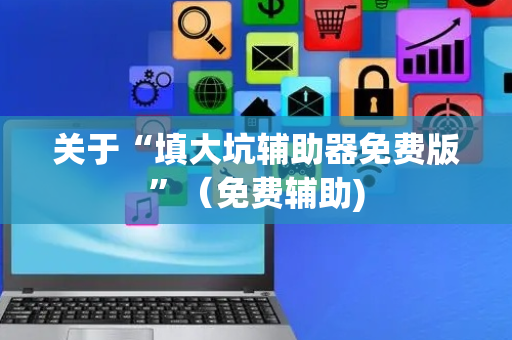 关于“填大坑辅助器免费版”（免费辅助)