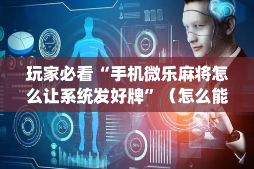 玩家必看“手机微乐麻将怎么让系统发好牌”（怎么能得到好牌)