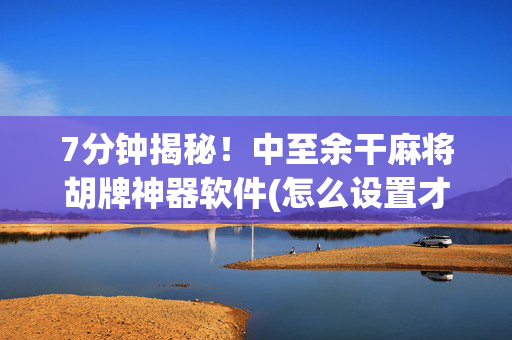 7分钟揭秘！中至余干麻将胡牌神器软件(怎么设置才能赢)