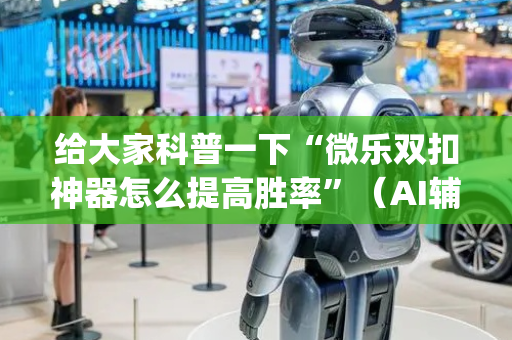 给大家科普一下“微乐双扣神器怎么提高胜率”（AI辅助胡牌规则)